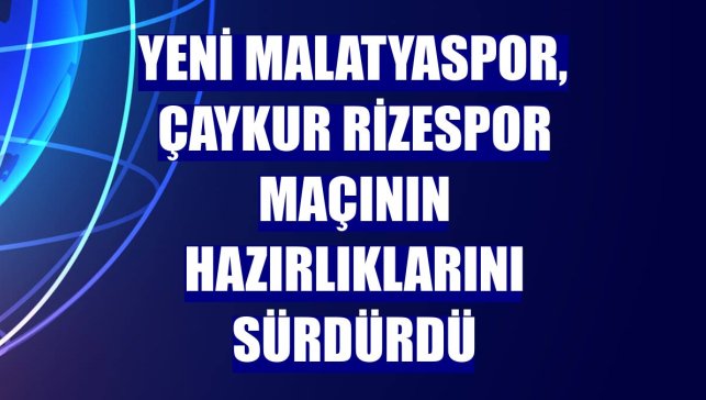 Yeni Malatyaspor, Çaykur Rizespor maçının hazırlıklarını sürdürdü