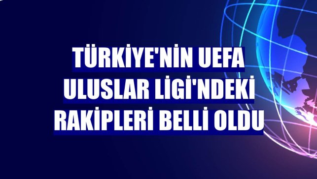 Türkiye'nin UEFA Uluslar Ligi'ndeki rakipleri belli oldu
