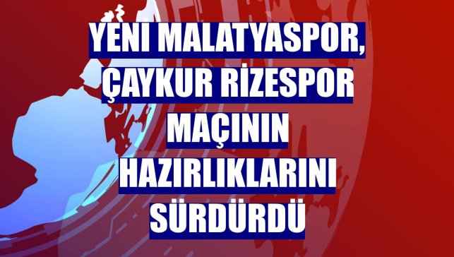 Yeni Malatyaspor, Çaykur Rizespor maçının hazırlıklarını sürdürdü