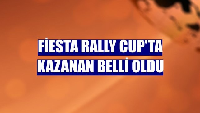 Fiesta Rally Cup'ta kazanan belli oldu