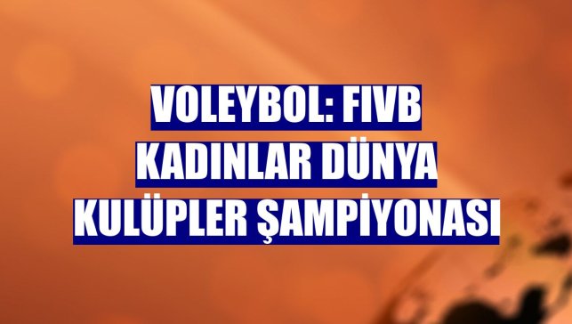 Voleybol: FIVB Kadınlar Dünya Kulüpler Şampiyonası