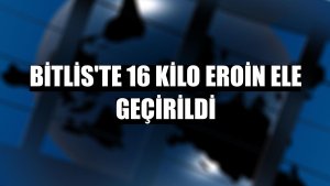 Bitlis'te 16 kilo eroin ele geçirildi