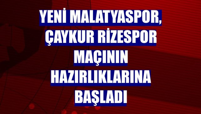 Yeni Malatyaspor, Çaykur Rizespor maçının hazırlıklarına başladı