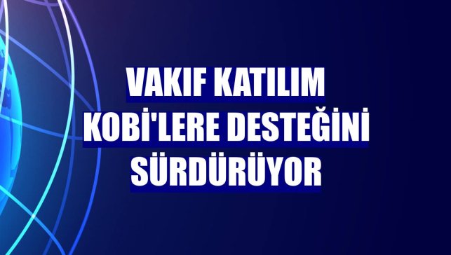 Vakıf Katılım KOBİ'lere desteğini sürdürüyor