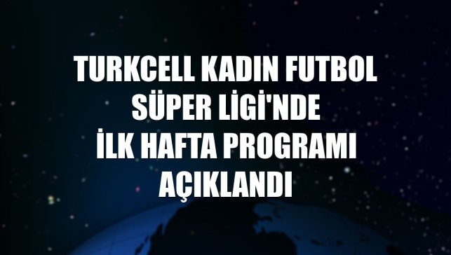 Turkcell Kadın Futbol Süper Ligi'nde ilk hafta programı açıklandı