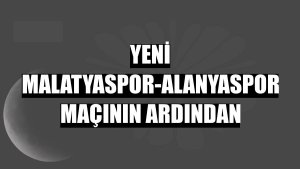 Yeni Malatyaspor-Alanyaspor maçının ardından