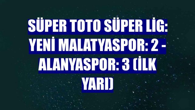 Süper Toto Süper Lig: Yeni Malatyaspor: 2 - Alanyaspor: 3 (ilk yarı)