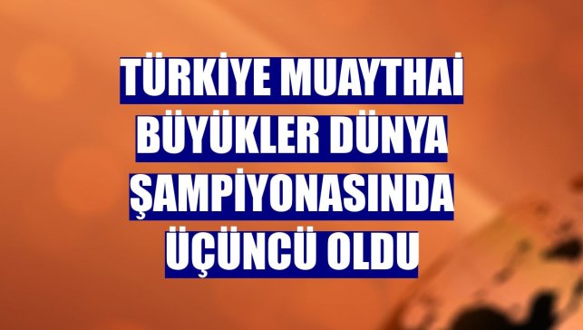 Türkiye Muaythai Büyükler Dünya Şampiyonasında üçüncü oldu