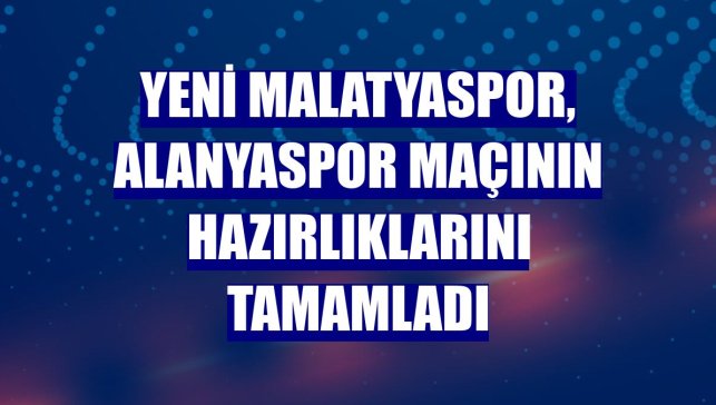 Yeni Malatyaspor, Alanyaspor maçının hazırlıklarını tamamladı