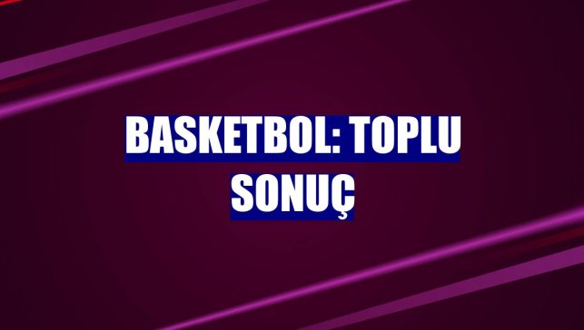 Basketbol: Toplu sonuç
