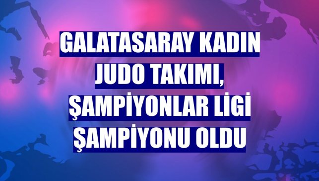Galatasaray Kadın Judo Takımı, Şampiyonlar Ligi şampiyonu oldu