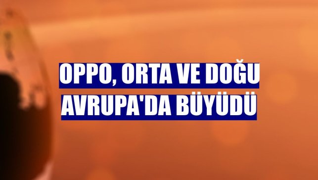 Oppo, Orta ve Doğu Avrupa'da büyüdü