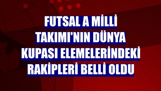 Futsal A Milli Takımı'nın Dünya Kupası elemelerindeki rakipleri belli oldu