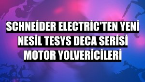 Schneider Electric'ten yeni nesil TeSys Deca Serisi motor yolvericileri