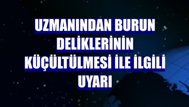 Uzmanından burun deliklerinin küçültülmesi ile ilgili uyarı