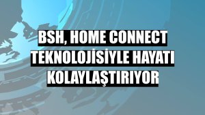 BSH, Home Connect teknolojisiyle hayatı kolaylaştırıyor