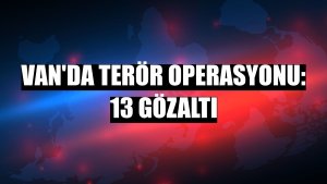 Van'da terör operasyonu: 13 gözaltı
