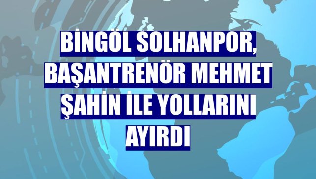 Bingöl Solhanpor, başantrenör Mehmet Şahin ile yollarını ayırdı