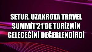 Setur, Uzakrota Travel Summit'21'de turizmin geleceğini değerlendirdi