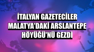 İtalyan gazeteciler Malatya'daki Arslantepe Höyüğü'nü gezdi