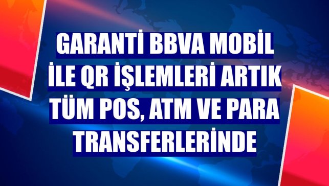 Garanti BBVA Mobil ile QR işlemleri artık tüm POS, ATM ve para transferlerinde