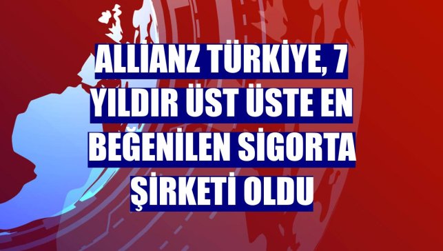 Allianz Türkiye, 7 yıldır üst üste en beğenilen sigorta şirketi oldu