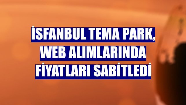 İSFANBUL Tema Park, web alımlarında fiyatları sabitledi