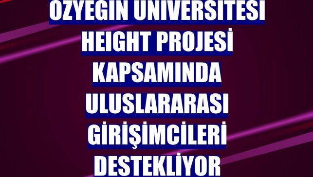 Özyeğin Üniversitesi HEIght Projesi kapsamında uluslararası girişimcileri destekliyor