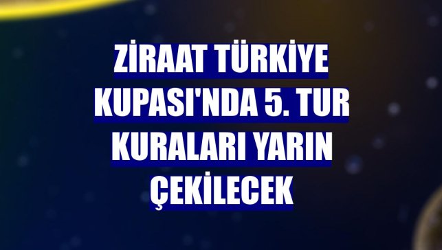 Ziraat Türkiye Kupası'nda 5. tur kuraları yarın çekilecek