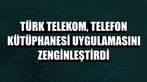 Türk Telekom, Telefon Kütüphanesi uygulamasını zenginleştirdi