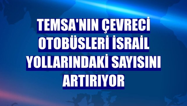Temsa'nın çevreci otobüsleri İsrail yollarındaki sayısını artırıyor