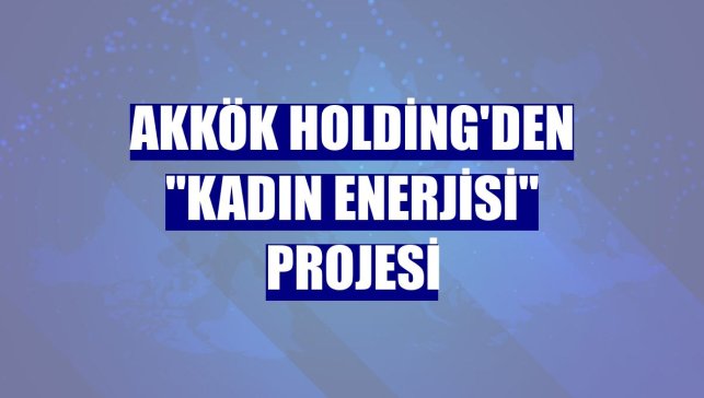 Akkök Holding'den "Kadın Enerjisi" projesi
