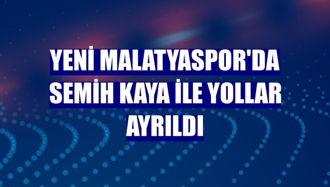 Yeni Malatyaspor'da Semih Kaya ile yollar ayrıldı