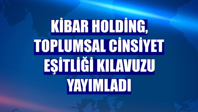 Kibar Holding, Toplumsal Cinsiyet Eşitliği Kılavuzu yayımladı