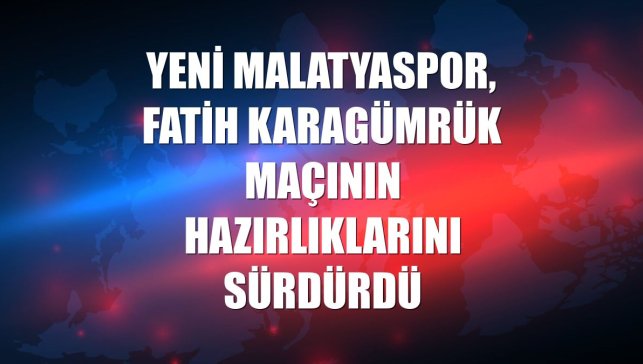 Yeni Malatyaspor, Fatih Karagümrük maçının hazırlıklarını sürdürdü