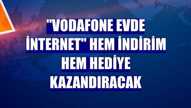 "Vodafone Evde İnternet" hem indirim hem hediye kazandıracak