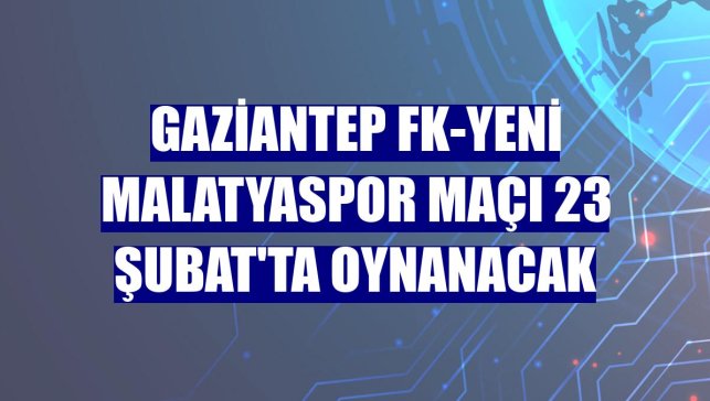 Gaziantep FK-Yeni Malatyaspor maçı 23 Şubat'ta oynanacak