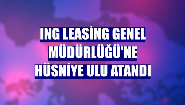 ING Leasing Genel Müdürlüğü'ne Hüsniye Ulu atandı