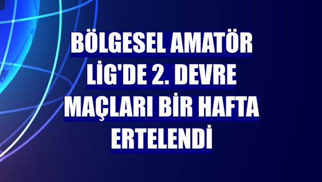 Bölgesel Amatör Lig'de 2. devre maçları bir hafta ertelendi