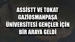 AssisTT ve Tokat Gaziosmanpaşa Üniversitesi gençler için bir araya geldi