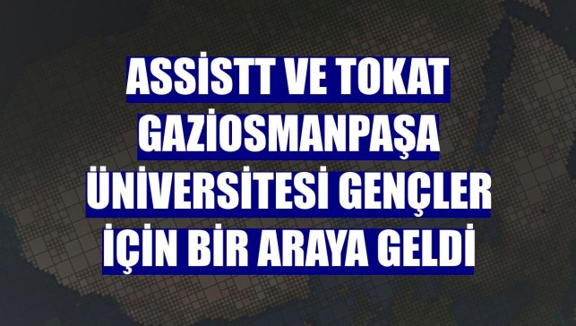 AssisTT ve Tokat Gaziosmanpaşa Üniversitesi gençler için bir araya geldi