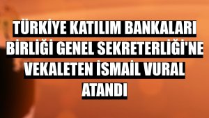 Türkiye Katılım Bankaları Birliği Genel Sekreterliği'ne vekaleten İsmail Vural atandı