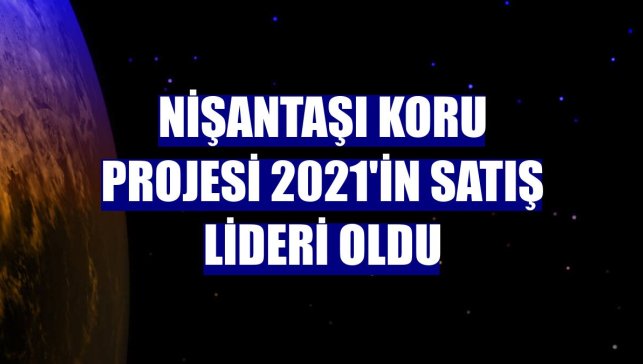 Nişantaşı Koru projesi 2021'in satış lideri oldu