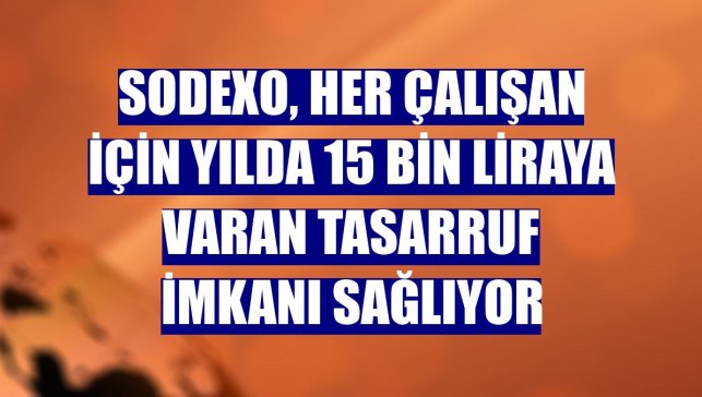 Sodexo, her çalışan için yılda 15 bin liraya varan tasarruf imkanı sağlıyor