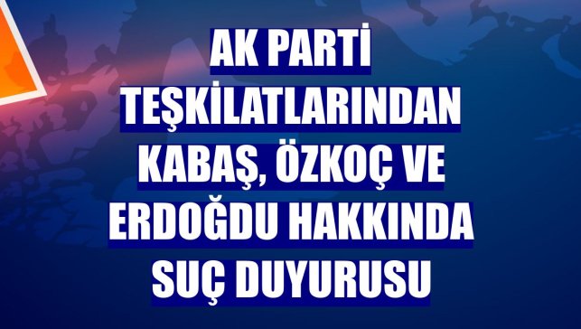 AK Parti teşkilatlarından Kabaş, Özkoç ve Erdoğdu hakkında suç duyurusu