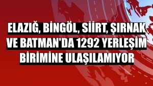 Elazığ, Bingöl, Siirt, Şırnak ve Batman'da 1292 yerleşim birimine ulaşılamıyor