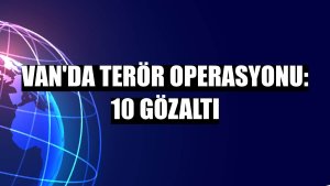 Van'da terör operasyonu: 10 gözaltı