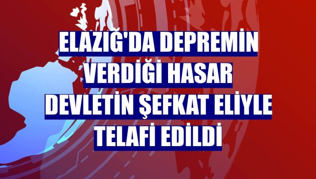 Elazığ'da depremin verdiği hasar devletin şefkat eliyle telafi edildi