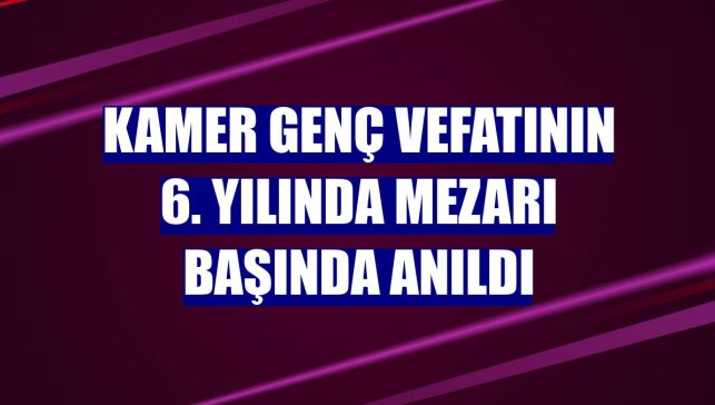 Kamer Genç vefatının 6. yılında mezarı başında anıldı