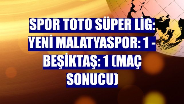 Spor Toto Süper Lig: Yeni Malatyaspor: 1 - Beşiktaş: 1 (Maç sonucu)